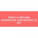 How I cultivate emotional connection in art