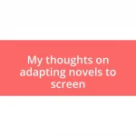 My thoughts on adapting novels to screen