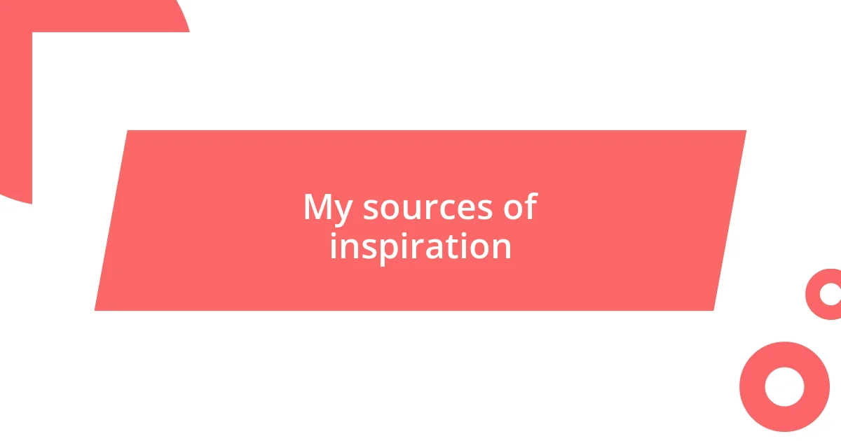 My sources of inspiration